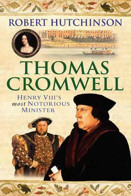 Thomas Cromwell: The Rise and Fall of Henry VIII's Most Notorious Minister by Robert Hutchinson