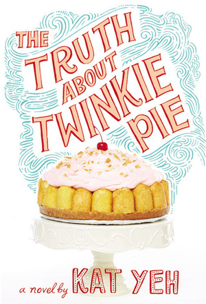 The Truth About Twinkie Pie by Kat Yeh