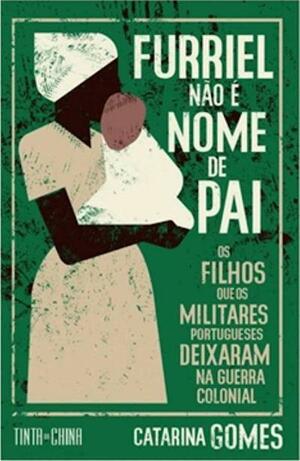 Furriel não é nome de pai - Os filhos que os militares portugueses deixaram na guerra colonial by Catarina Gomes