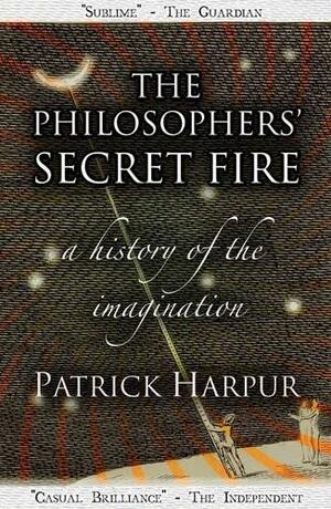 The Philosophers' Secret Fire: A History of the Imagination by Patrick Harpur