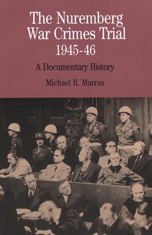 The Nuremberg War Crimes Trial, 1945-46: A Documentary History by Michael R. Marrus