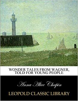 Wonder tales from Wagner, told for young people by Anna Alice Chapin