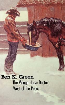 The Village Horse Doctor: West of the Pecos by Ben K. Green