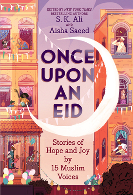 Once Upon an Eid: Stories of Hope and Joy by 15 Muslim Voices by S.K. Ali, Aisha Saeed