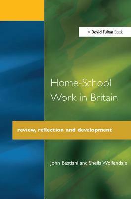 Home-School Work in Britain: Review, Reflection, and Development by John Bastiani, Sheila Wolfendale