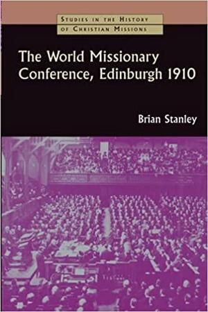 The World Missionary Conference, Edinburgh 1910 by Brian Stanley