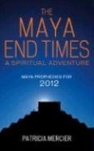 The Maya End Times: A Spiritual Adventure - Maya Prophecies for 2012 by Patricia Mercier