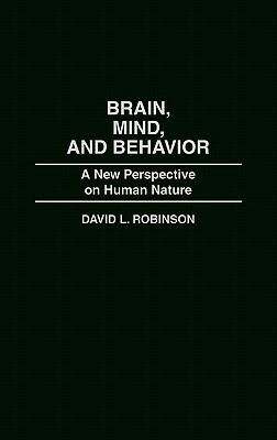 Brain, Mind, and Behavior: A New Perspective on Human Nature by David Robinson