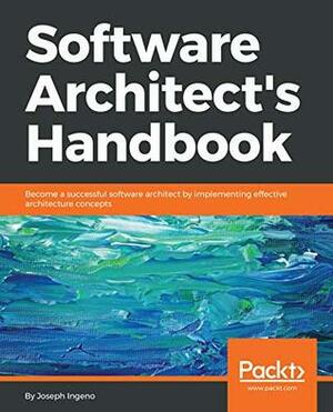 Software Architect's Handbook: Become a successful software architect by implementing effective architecture concepts by Joseph Ingeno