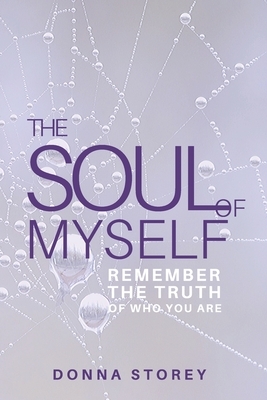 The Soul of Myself: Awaken to the Truth of Who you are and Why you are here by Donna Storey