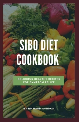 Sibo Diet Cookbook: Delicious Healthy Recipes For Symptom Relief by Richard Gordon