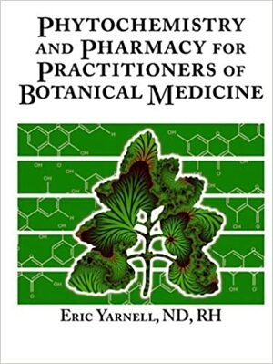 Phytochemistry and Pharmacy for Practitioners of Botanical Medicine by Eric Yarnell