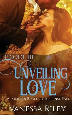 Unveiling Love: Episode III by Vanessa Riley