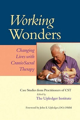 Working Wonders: Changing Lives with Craniosacral Therapy by John E. Upledger