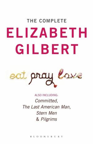 The Complete Elizabeth Gilbert: Eat, Pray, Love; Committed; The Last American Man; Stern Men & Pilgrims by Elizabeth Gilbert