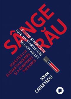 Sânge rău. Secrete și minciuni într-un startup din Silicon Valley. Povestea lui Elizabeth Holmes și a companiei Theranos by John Carreyrou