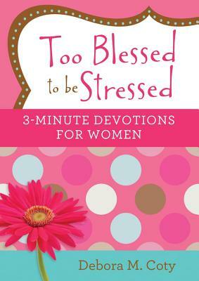 Too Blessed to Be Stressed: 3-Minute Devotions for Women by Debora M. Coty