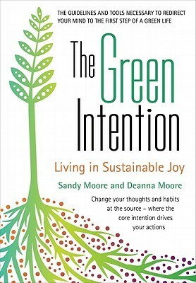 The Green Intention: Living in Sustainable Joy by Sandy Moore, Deanna Moore