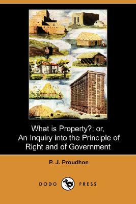 What Is Property?; Or, an Inquiry Into the Principle of Right and of Government by Pierre-Joseph Proudhon
