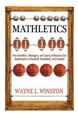 Mathletics: How Gamblers, Managers, and Sports Enthusiasts Use Mathematics in Baseball, Basketball, and Football by Wayne L. Winston