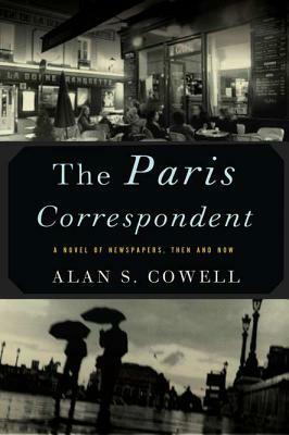 The Paris Correspondent: A Novel of Newspapers, Then and Now by Alan S. Cowell