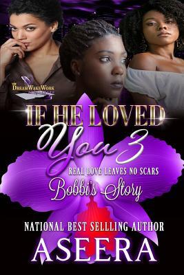 If He Loved You 3: Real Love Leaves No Scars: Bobbi's Story by Aseera