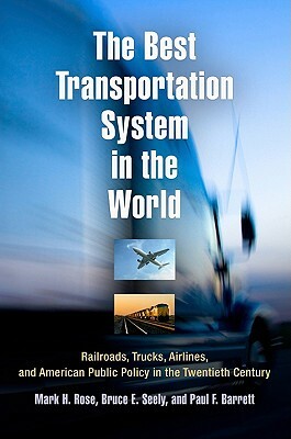 The Best Transportation System in the World: Railroads, Trucks, Airlines, and American Public Policy in the Twentieth Century by Paul F. Barrett, Bruce E. Seely, Mark H. Rose