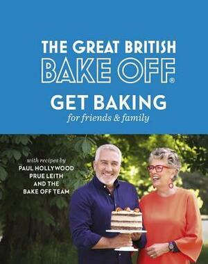 The Great British Bake Off: Get Baking for Friends and Family by Prue Leith, Paul Hollywood, The Bake Off Team