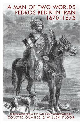 A Man of Two Worlds: Pedros Bedik in Iran, 1670-1675 by Pedros Bedik