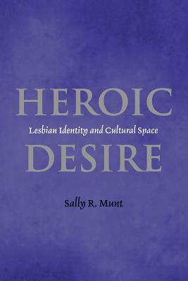 Heroic Desire: Lesbian Identity and Cultural Space by Sally Munt
