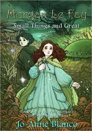 Morgan Le Fay: Small Things and Great (Fata Morgana: Child Of The Moon Book 1) by Jo-Anne Blanco