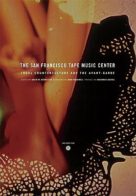 The San Francisco Tape Music Center: 1960s Counterculture and the Avant-Garde by David W. Bernstein, John Rockwell
