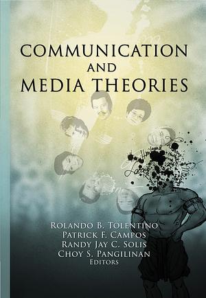 Communication and Media Theories by Choy S. Pangilinan, Patrick F. Campos, Randy Jay C. Solis, Rolando B. Tolentino