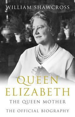Queen Elizabeth the Queen Mother: The Official Biography by William Shawcross