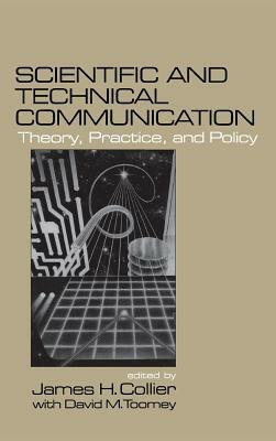 Scientific and Technical Communication: Theory, Practice, and Policy by James H. Collier