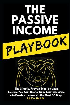 The Passive Income Playbook: The Simple, Proven, Step-by-Step System You Can Use to Make $500 to $2500 per Month of Passive Income in the Next 30 D by Raza Imam
