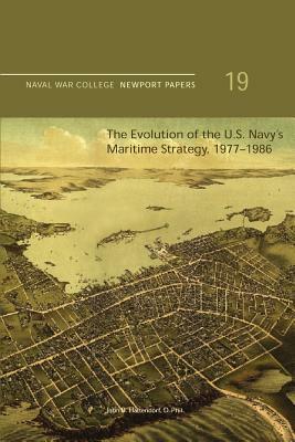 The Evolution of the U.S. Navy's Maritime Strategy, 1977-1986: Naval War College Newport Papers 19 by D. Phil John B. Hattendorf, Naval War College Press