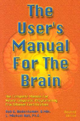 The User's Manual for the Brain Volume I: The Complete Manual for Neuro-Linguistic Programming Practitioner Certification by L. Michael Hall, Bob G. Bodenhamer