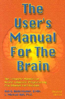 The User's Manual for the Brain Volume I: The Complete Manual for Neuro-Linguistic Programming Practitioner Certification by Bob G. Bodenhamer, L. Michael Hall