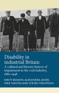 Disability in industrial Britain: A cultural and literary history of impairment in the coal industry, 1880-1948 by Kirsti Bohata, Alexandra Jones, Mike Mantin