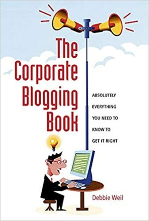 The Corporate Blogging Book: Everything You Need to Know to Get It Right by Debbie Weil