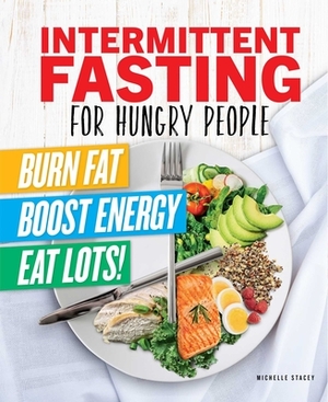 Intermittent Fasting for Hungry People: Burn Fat, Boost Energy, Eat Lots by Michelle Stacey