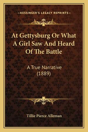 At Gettysburg Or What A Girl Saw And Heard Of The Battle: A True Narrative by Tillie Pierce Alleman