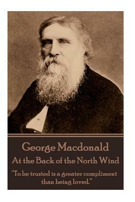 George Macdonald - At the Back of the North Wind: "To be trusted is a greater compliment than being loved." by George MacDonald