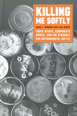 Killing Me Softly: Toxic Waste, Corporate Profit, and the Struggle for Environmental Justice by Eddie J. Girdner, Jack Smith