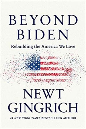 Beyond Biden: Rebuilding the America We Love by Newt Gingrich, Newt Gingrich