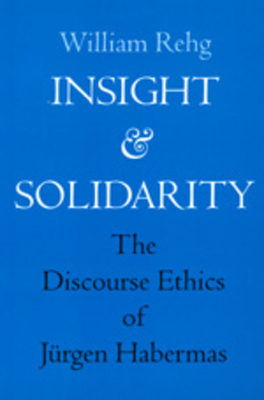 Insight and Solidarity, Volume 1: The Discourse Ethics of Jürgen Habermas by William Rehg