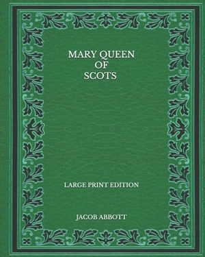 Mary Queen of Scots - Large Print Edition by Jacob Abbott