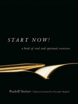 Start Now!: A Book of Soul and Spiritual Exercises by Rudolf Steiner, Christopher Bamford