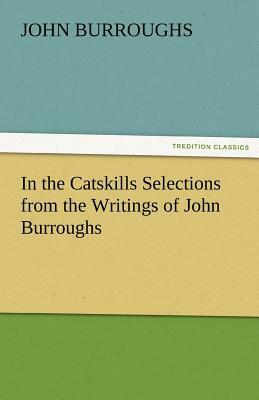 In the Catskills Selections from the Writings of John Burroughs by John Burroughs